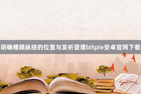 明确糟蹋脉络的位置与发祈望理bitpie安卓官网下载