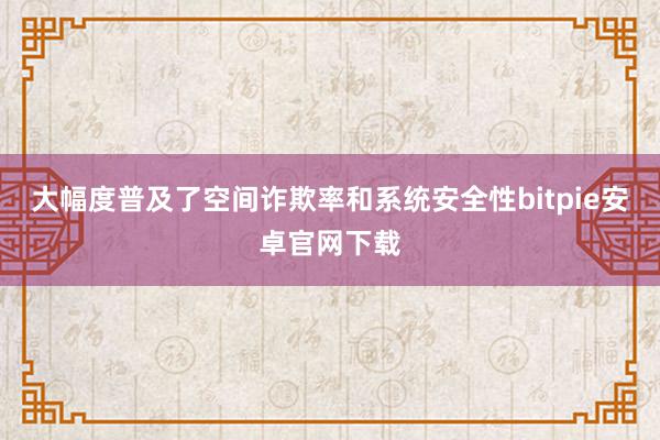 大幅度普及了空间诈欺率和系统安全性bitpie安卓官网下载