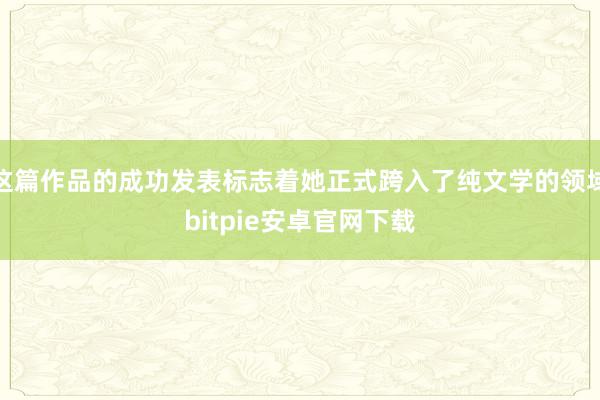 这篇作品的成功发表标志着她正式跨入了纯文学的领域bitpie安卓官网下载