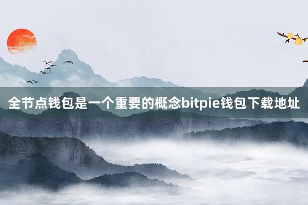 全节点钱包是一个重要的概念bitpie钱包下载地址