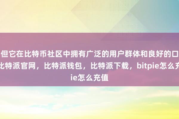 但它在比特币社区中拥有广泛的用户群体和良好的口碑比特派官网，比特派钱包，比特派下载，bitpie怎么充值