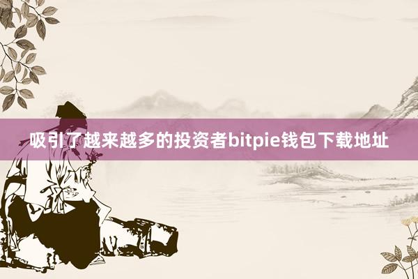 吸引了越来越多的投资者bitpie钱包下载地址