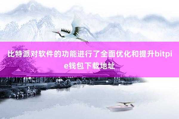 比特派对软件的功能进行了全面优化和提升bitpie钱包下载地址