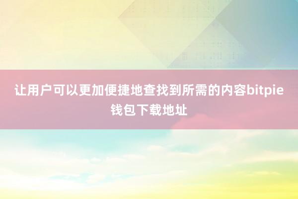 让用户可以更加便捷地查找到所需的内容bitpie钱包下载地址