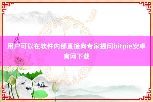 用户可以在软件内部直接向专家提问bitpie安卓官网下载