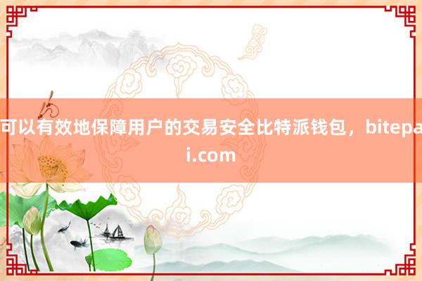 可以有效地保障用户的交易安全比特派钱包，bitepai.com