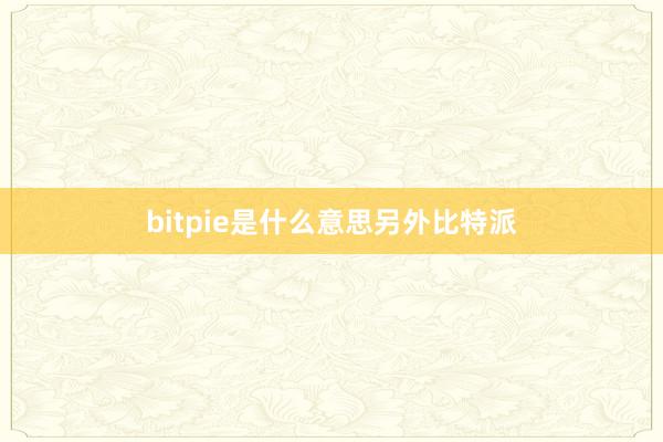 bitpie是什么意思另外比特派