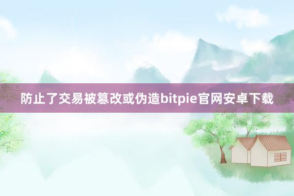 防止了交易被篡改或伪造bitpie官网安卓下载