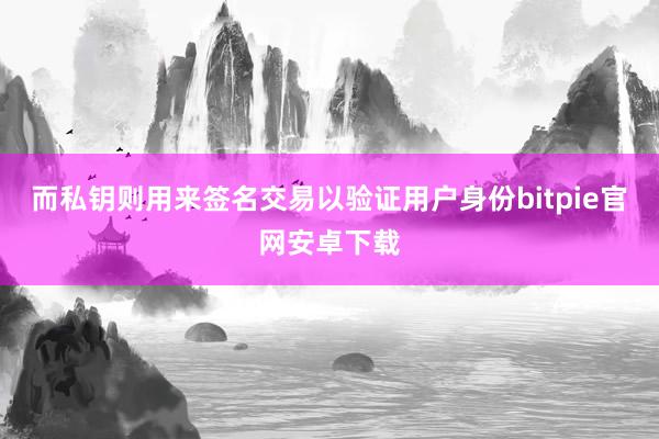 而私钥则用来签名交易以验证用户身份bitpie官网安卓下载