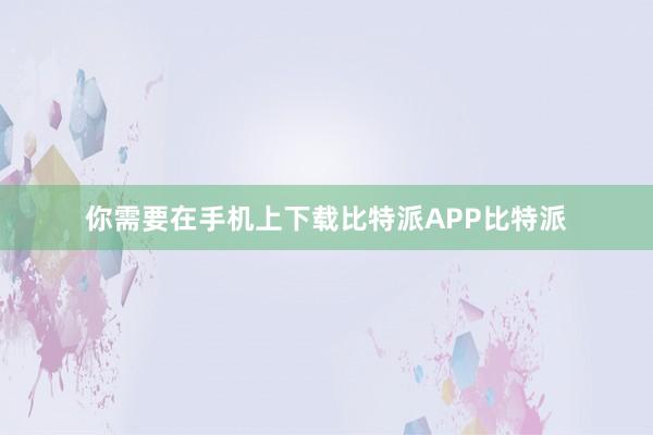 你需要在手机上下载比特派APP比特派