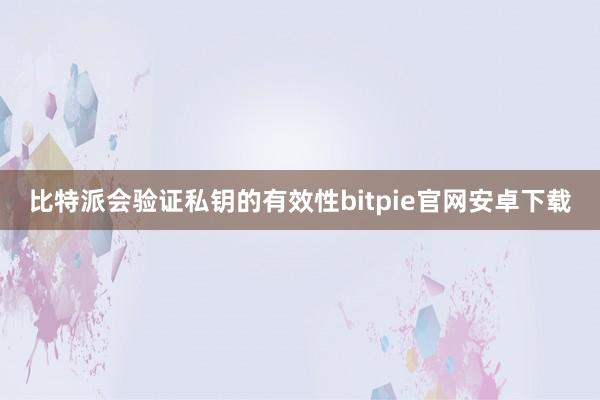 比特派会验证私钥的有效性bitpie官网安卓下载