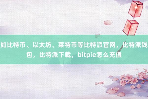 如比特币、以太坊、莱特币等比特派官网，比特派钱包，比特派下载，bitpie怎么充值