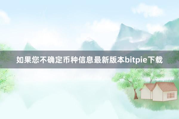 如果您不确定币种信息最新版本bitpie下载