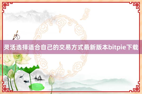 灵活选择适合自己的交易方式最新版本bitpie下载