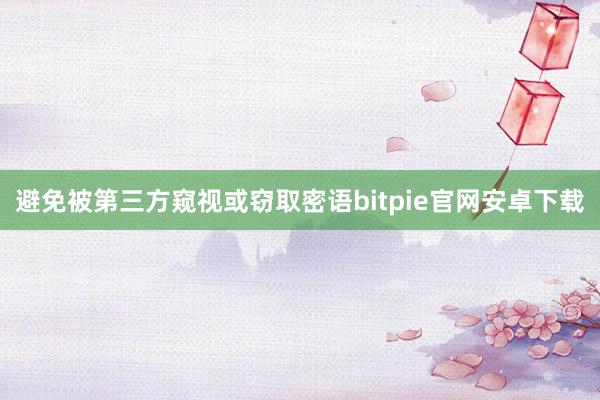 避免被第三方窥视或窃取密语bitpie官网安卓下载