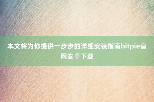 本文将为你提供一步步的详细安装指南bitpie官网安卓下载