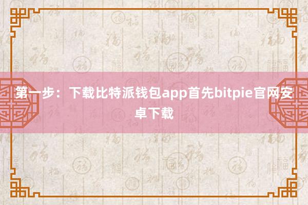 第一步：下载比特派钱包app首先bitpie官网安卓下载