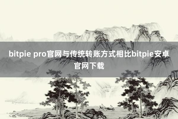 bitpie pro官网与传统转账方式相比bitpie安卓官网下载