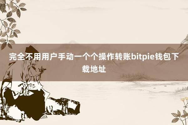 完全不用用户手动一个个操作转账bitpie钱包下载地址