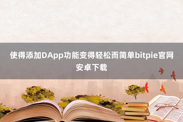 使得添加DApp功能变得轻松而简单bitpie官网安卓下载