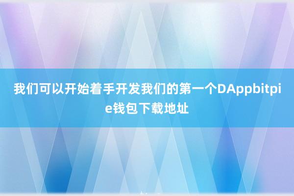 我们可以开始着手开发我们的第一个DAppbitpie钱包下载地址