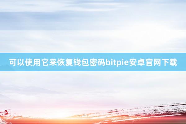 可以使用它来恢复钱包密码bitpie安卓官网下载