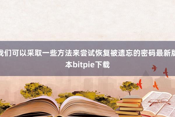 我们可以采取一些方法来尝试恢复被遗忘的密码最新版本bitpie下载