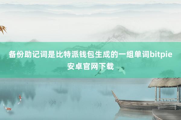 备份助记词是比特派钱包生成的一组单词bitpie安卓官网下载