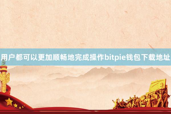 用户都可以更加顺畅地完成操作bitpie钱包下载地址