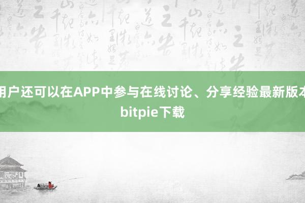 用户还可以在APP中参与在线讨论、分享经验最新版本bitpie下载