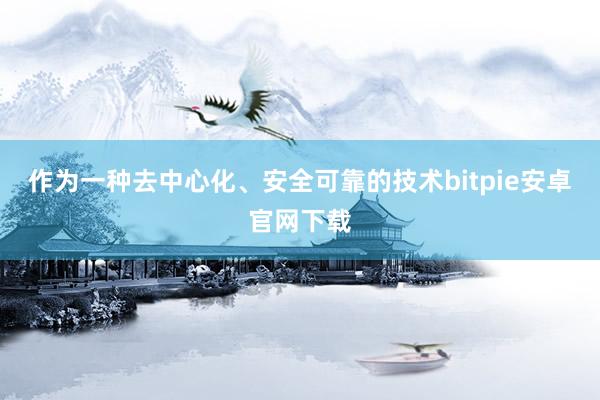 作为一种去中心化、安全可靠的技术bitpie安卓官网下载