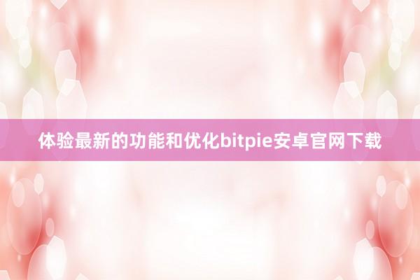 体验最新的功能和优化bitpie安卓官网下载