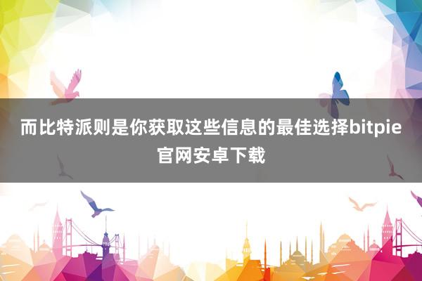 而比特派则是你获取这些信息的最佳选择bitpie官网安卓下载