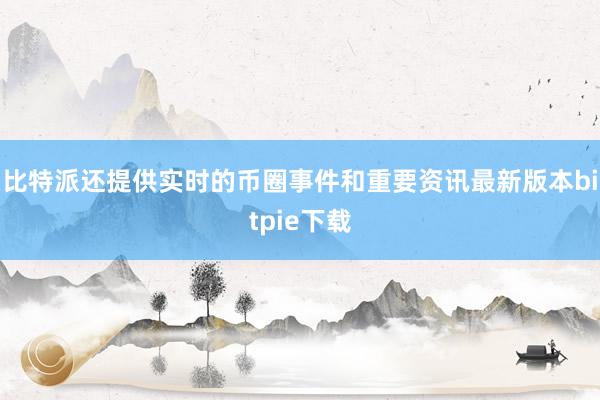 比特派还提供实时的币圈事件和重要资讯最新版本bitpie下载