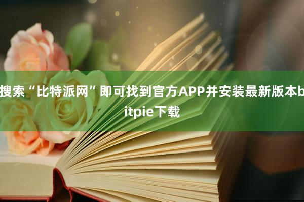 搜索“比特派网”即可找到官方APP并安装最新版本bitpie下载