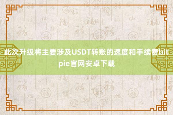 此次升级将主要涉及USDT转账的速度和手续费bitpie官网安卓下载