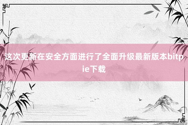 这次更新在安全方面进行了全面升级最新版本bitpie下载