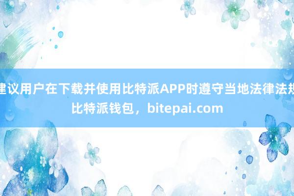 建议用户在下载并使用比特派APP时遵守当地法律法规比特派钱包，bitepai.com