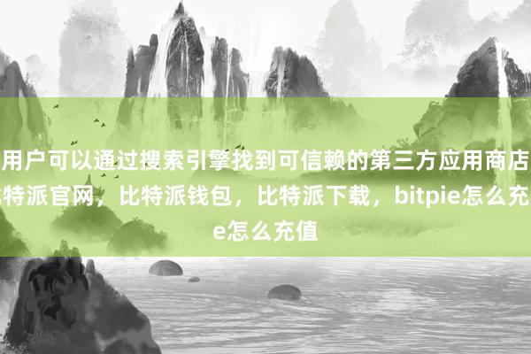 用户可以通过搜索引擎找到可信赖的第三方应用商店比特派官网，比特派钱包，比特派下载，bitpie怎么充值