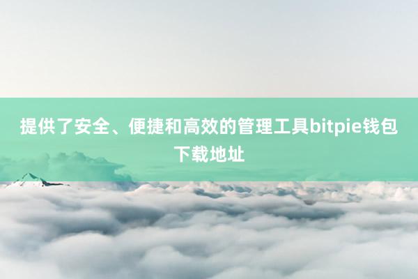 提供了安全、便捷和高效的管理工具bitpie钱包下载地址