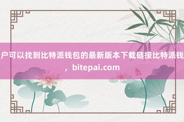 用户可以找到比特派钱包的最新版本下载链接比特派钱包，bitepai.com