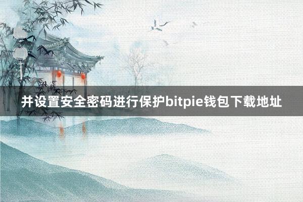 并设置安全密码进行保护bitpie钱包下载地址