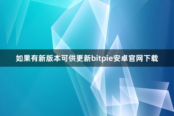 如果有新版本可供更新bitpie安卓官网下载