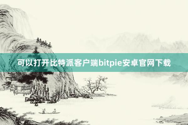 可以打开比特派客户端bitpie安卓官网下载