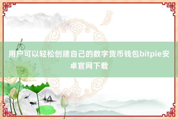 用户可以轻松创建自己的数字货币钱包bitpie安卓官网下载