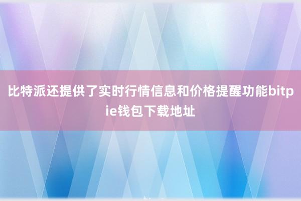 比特派还提供了实时行情信息和价格提醒功能bitpie钱包下载地址