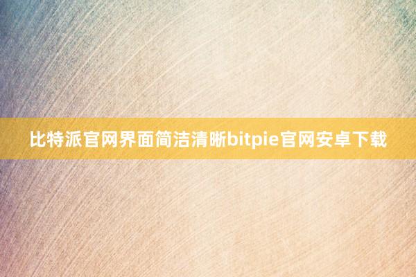 比特派官网界面简洁清晰bitpie官网安卓下载