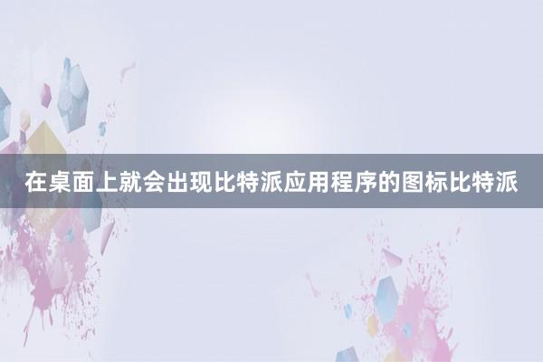 在桌面上就会出现比特派应用程序的图标比特派