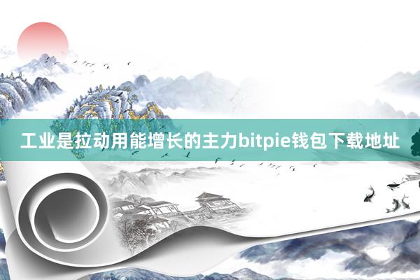 工业是拉动用能增长的主力bitpie钱包下载地址