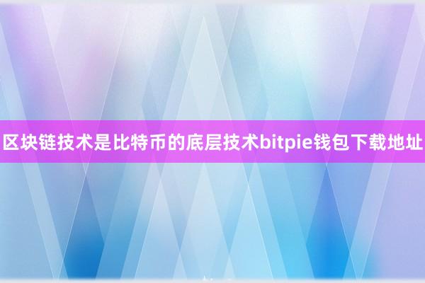 区块链技术是比特币的底层技术bitpie钱包下载地址